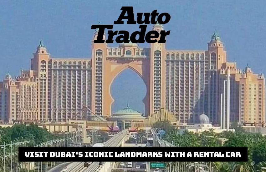 Visit Dubai's Iconic Landmarks with a Rental Car 