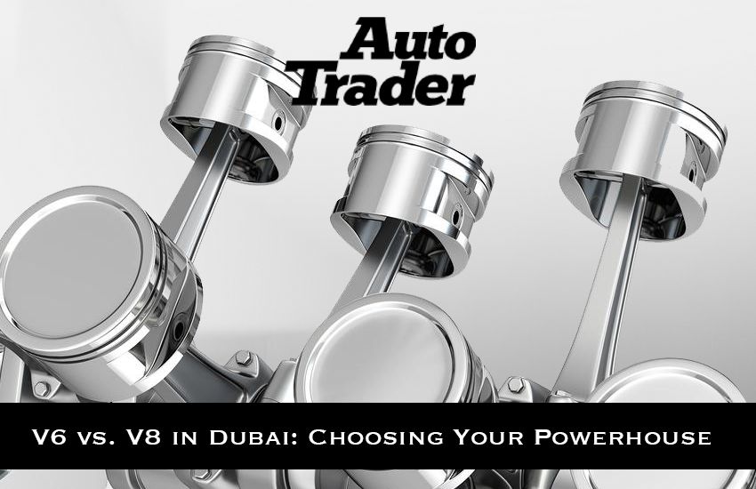 V6 vs. V8 in Dubai: Choosing Your Powerhouse with Auto Trader